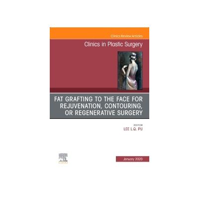 Fat Grafting to the Face for Rejuvenation, Contouring, or Regenerative Surgery, An Issue of Clinics in Plastic Surgery