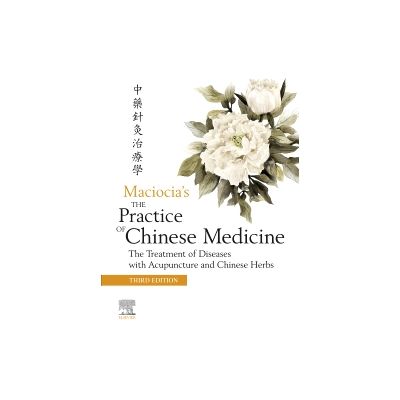 The Practice of Chinese Medicine The Treatment of Diseases with Acupuncture and Chinese Herbs